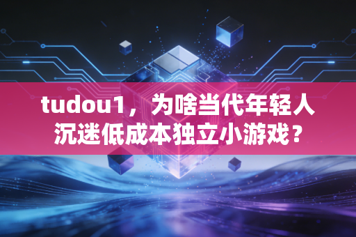 tudou1，为啥当代年轻人沉迷低成本独立小游戏？