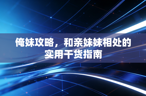 俺妹攻略，和亲妹妹相处的实用干货指南