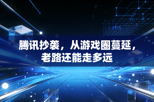 腾讯抄袭，从游戏圈蔓延，老路还能走多远