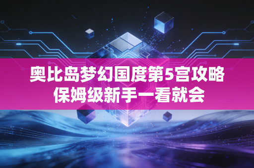 奥比岛梦幻国度第5宫攻略 保姆级新手一看就会