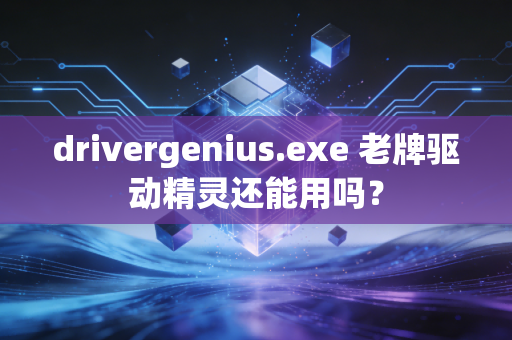 drivergenius.exe 老牌驱动精灵还能用吗？