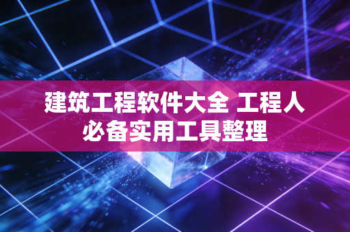 建筑工程软件大全 工程人必备实用工具整理