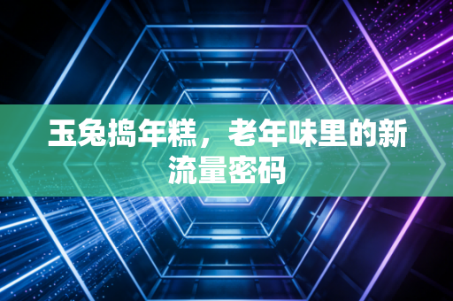 玉兔捣年糕，老年味里的新流量密码