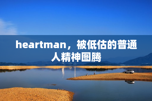 heartman，被低估的普通人精神图腾
