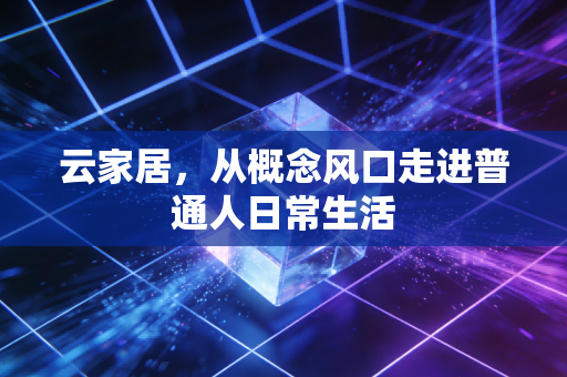 云家居，从概念风口走进普通人日常生活