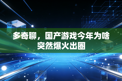 多奇聊，国产游戏今年为啥突然爆火出圈