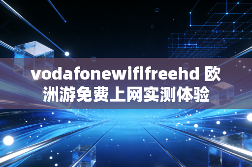 vodafonewififreehd 欧洲游免费上网实测体验