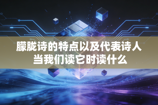 朦胧诗的特点以及代表诗人 当我们读它时读什么