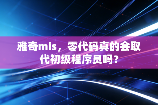 雅奇mis，零代码真的会取代初级程序员吗？
