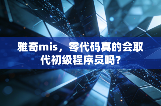 雅奇mis，零代码真的会取代初级程序员吗？