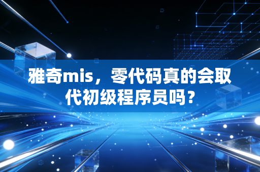 雅奇mis，零代码真的会取代初级程序员吗？