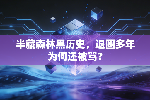 半藏森林黑历史，退圈多年为何还被骂？