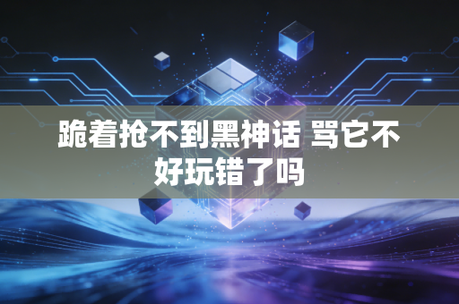 跪着抢不到黑神话 骂它不好玩错了吗