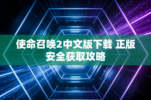 使命召唤2中文版下载 正版安全获取攻略