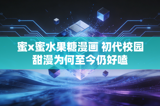 蜜x蜜水果糖漫画 初代校园甜漫为何至今仍好嗑