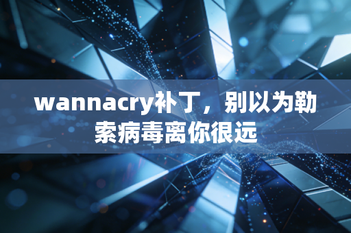 wannacry补丁，别以为勒索病毒离你很远