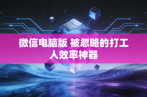 微信电脑版 被忽略的打工人效率神器