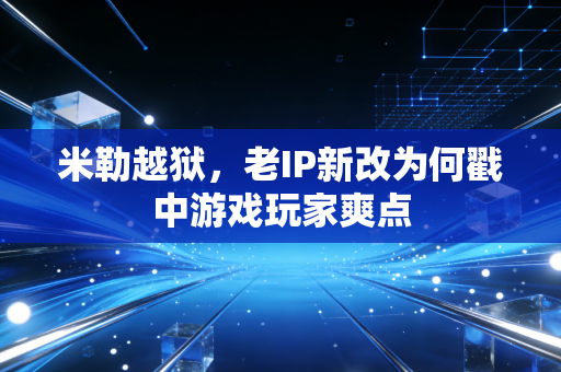 米勒越狱，老IP新改为何戳中游戏玩家爽点