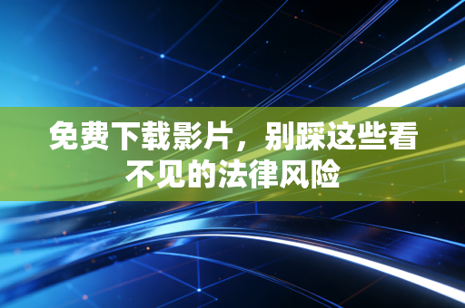 免费下载影片，别踩这些看不见的法律风险