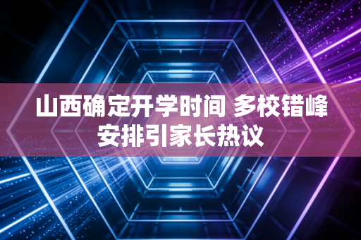 山西确定开学时间 多校错峰安排引家长热议