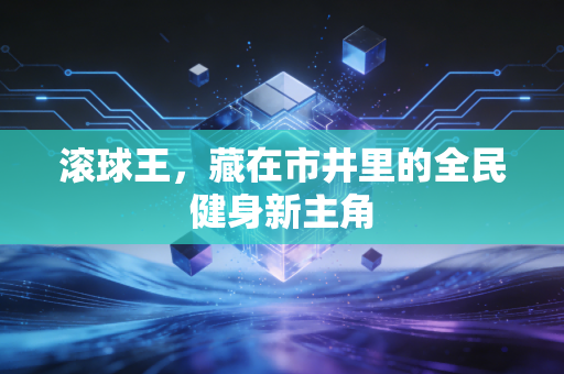 滚球王，藏在市井里的全民健身新主角
