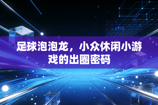 足球泡泡龙，小众休闲小游戏的出圈密码