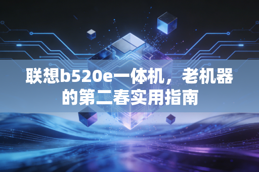 联想b520e一体机，老机器的第二春实用指南