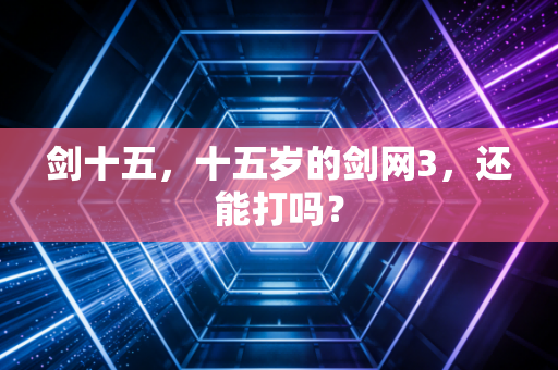 剑十五，十五岁的剑网3，还能打吗？