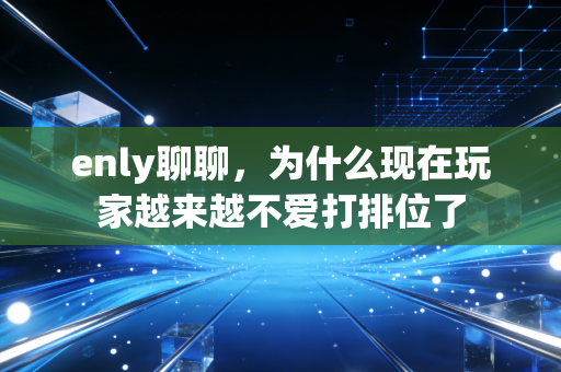 enly聊聊，为什么现在玩家越来越不爱打排位了