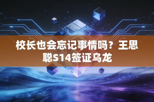 校长也会忘记事情吗？王思聪S14签证乌龙