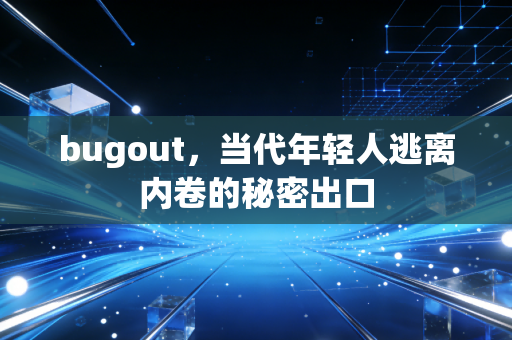 bugout，当代年轻人逃离内卷的秘密出口