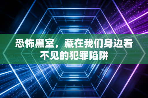 恐怖黑室，藏在我们身边看不见的犯罪陷阱