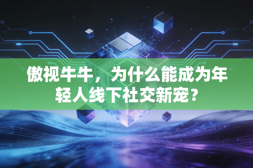 傲视牛牛，为什么能成为年轻人线下社交新宠？