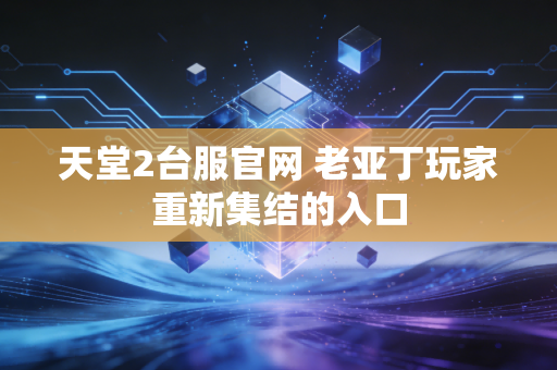 天堂2台服官网 老亚丁玩家重新集结的入口