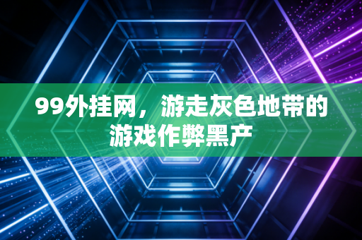 99外挂网，游走灰色地带的游戏作弊黑产