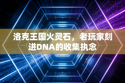 洛克王国火灵石，老玩家刻进DNA的收集执念