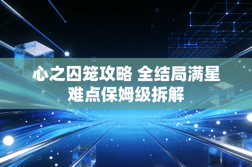 心之囚笼攻略 全结局满星难点保姆级拆解