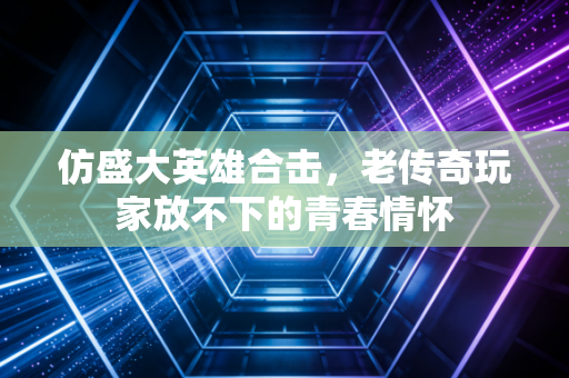 仿盛大英雄合击，老传奇玩家放不下的青春情怀