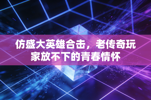 仿盛大英雄合击，老传奇玩家放不下的青春情怀