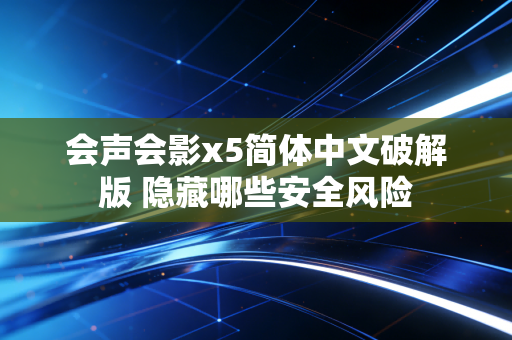 会声会影x5简体中文破解版 隐藏哪些安全风险