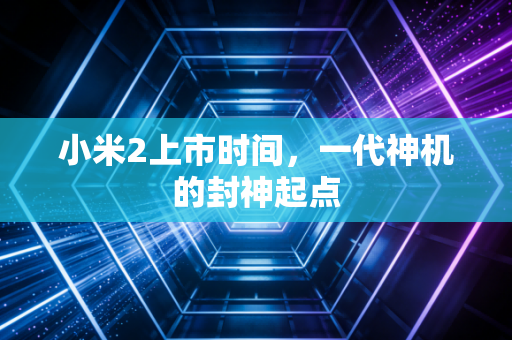 小米2上市时间，一代神机的封神起点