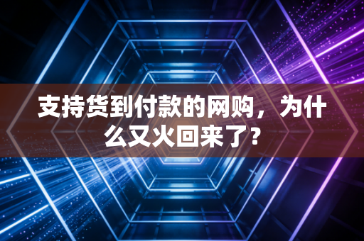 支持货到付款的网购，为什么又火回来了？