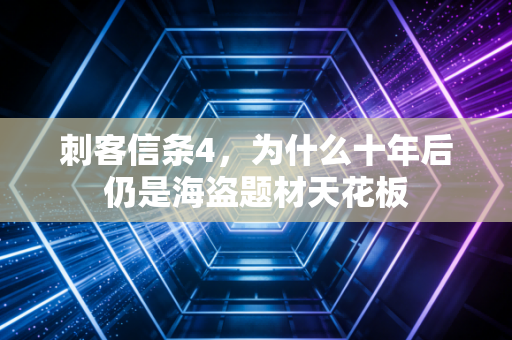 刺客信条4，为什么十年后仍是海盗题材天花板