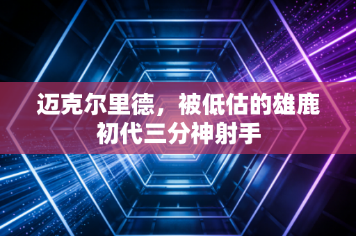 迈克尔里德，被低估的雄鹿初代三分神射手
