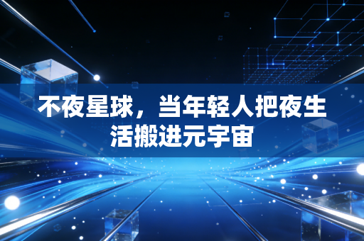 不夜星球，当年轻人把夜生活搬进元宇宙