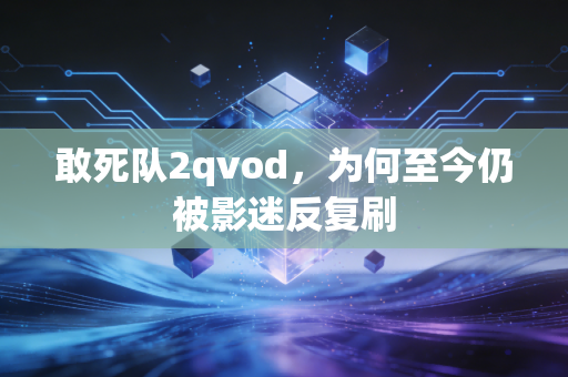 敢死队2qvod，为何至今仍被影迷反复刷