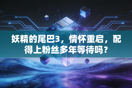 妖精的尾巴3，情怀重启，配得上粉丝多年等待吗？