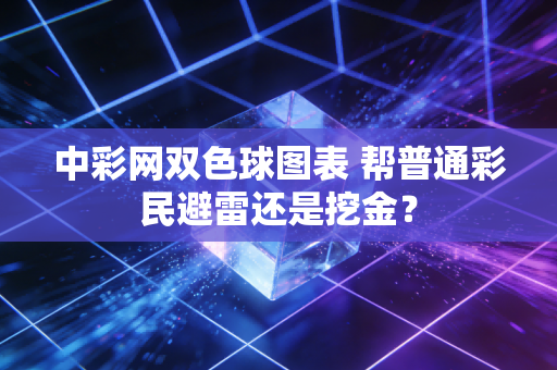 中彩网双色球图表 帮普通彩民避雷还是挖金？