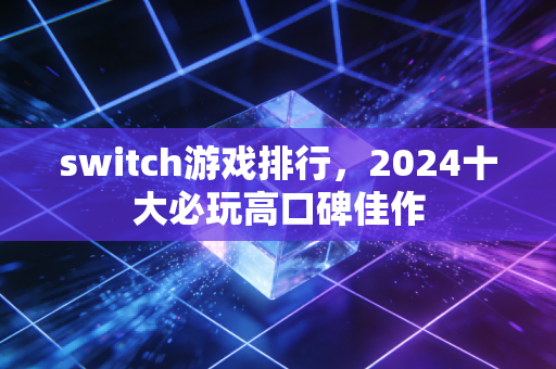 switch游戏排行，2024十大必玩高口碑佳作