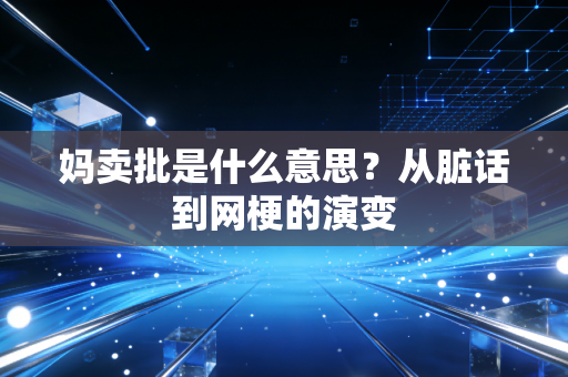 妈卖批是什么意思？从脏话到网梗的演变